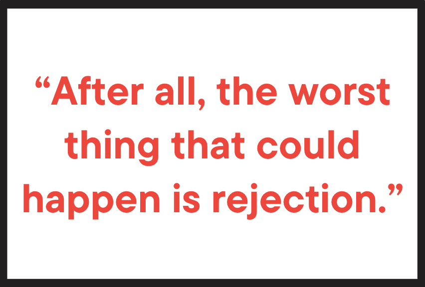 "After all, the worst thing that could happen is rejection."