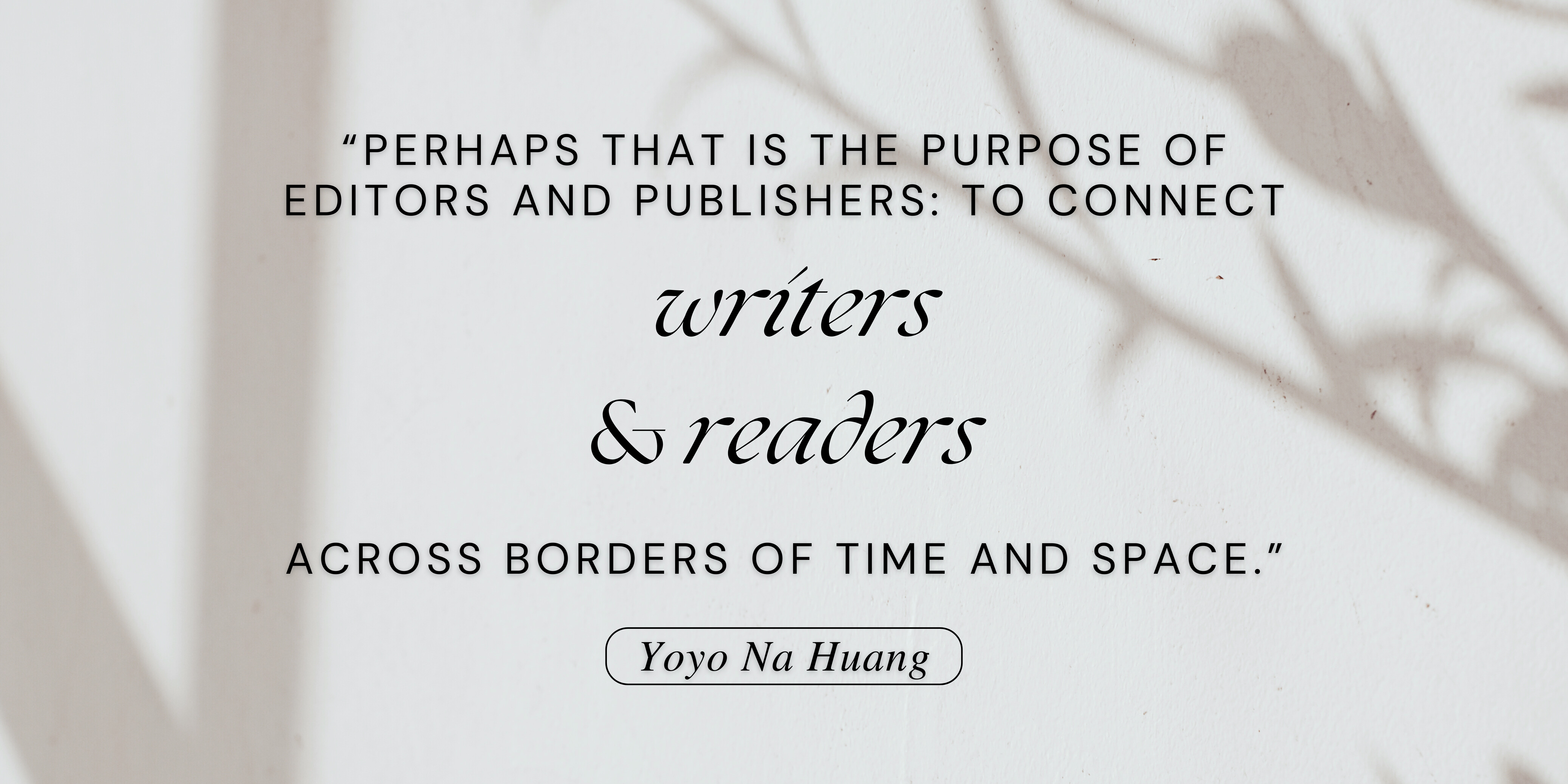 "Perhaps that is the purpose of editors and publishers: to connect writers & readers across borders of time and space."